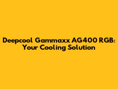 Deepcool Gammaxx AG400 RGB: Your Cooling Solution