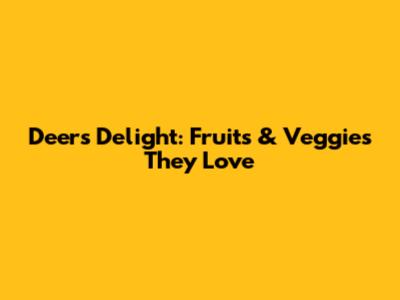 Deer's Delight: Fruits & Veggies They Love