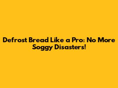 Defrost Bread Like a Pro: No More Soggy Disasters!