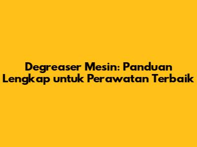 Degreaser Mesin: Panduan Lengkap untuk Perawatan Terbaik