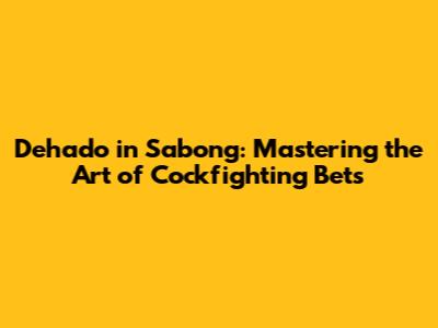 Dehado in Sabong: Mastering the Art of Cockfighting Bets