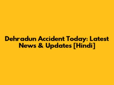 Dehradun Accident Today: Latest News & Updates [Hindi]