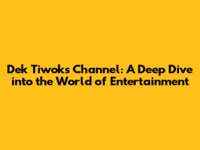 Dek Tiwok's Channel: A Deep Dive into the World of Entertainment