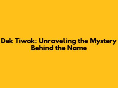 Dek Tiwok: Unraveling the Mystery Behind the Name