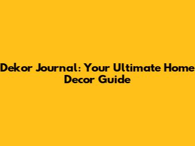 Dekor Journal: Your Ultimate Home Decor Guide
