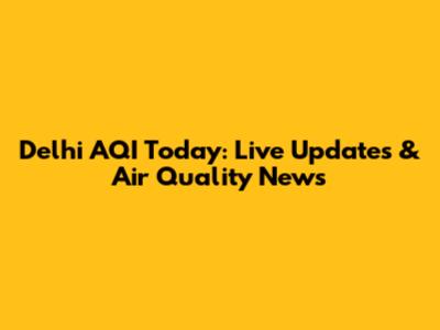 Delhi AQI Today: Live Updates & Air Quality News