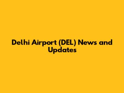 Delhi Airport (DEL) News and Updates