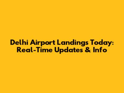 Delhi Airport Landings Today: Real-Time Updates & Info