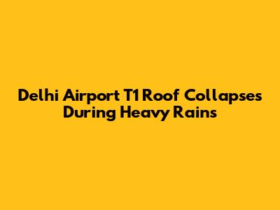 Delhi Airport T1 Roof Collapses During Heavy Rains