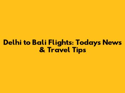 Delhi to Bali Flights: Today's News & Travel Tips