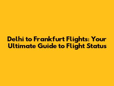 Delhi to Frankfurt Flights: Your Ultimate Guide to Flight Status