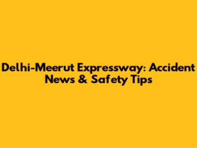 Delhi-Meerut Expressway: Accident News & Safety Tips