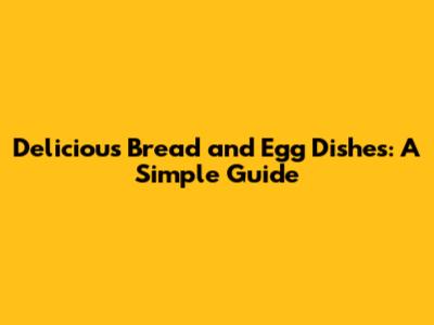 Delicious Bread and Egg Dishes: A Simple Guide
