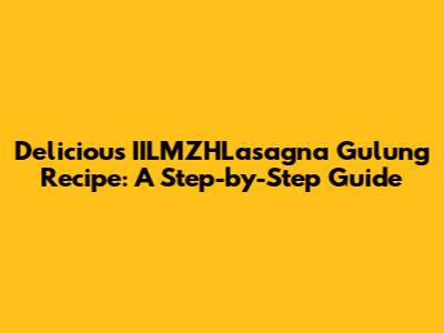 Delicious IILMZHLasagna Gulung Recipe: A Step-by-Step Guide