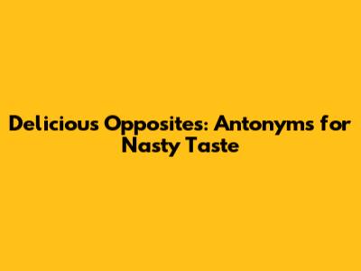 Delicious Opposites: Antonyms for Nasty Taste