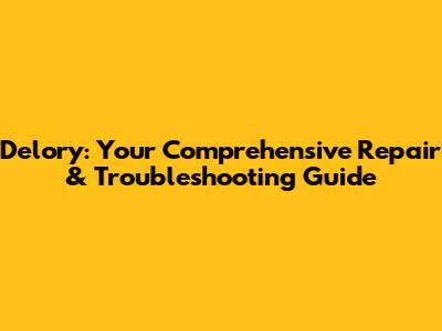 Delory: Your Comprehensive Repair & Troubleshooting Guide