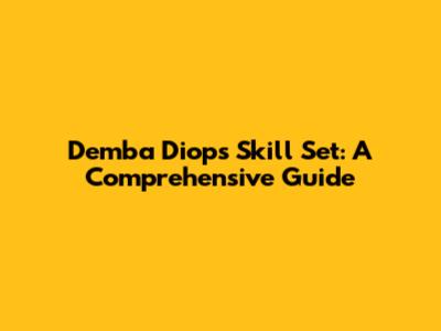 Demba Diop's Skill Set: A Comprehensive Guide
