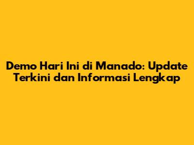 Demo Hari Ini di Manado: Update Terkini dan Informasi Lengkap
