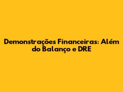 Demonstrações Financeiras: Além do Balanço e DRE