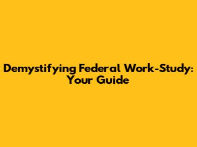 Demystifying Federal Work-Study: Your Guide