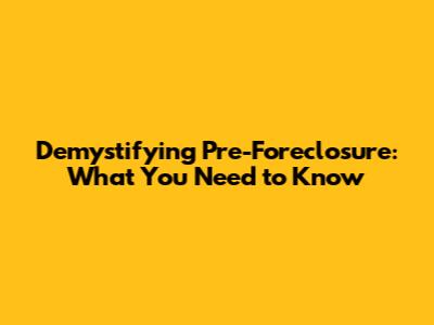 Demystifying Pre-Foreclosure: What You Need to Know