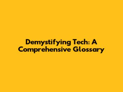Demystifying Tech: A Comprehensive Glossary