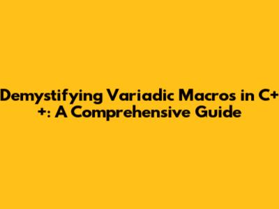 Demystifying Variadic Macros in C++: A Comprehensive Guide