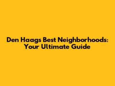 Den Haag's Best Neighborhoods: Your Ultimate Guide