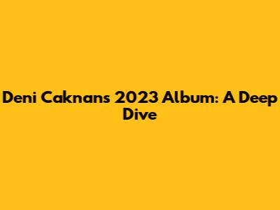 Deni Caknan's 2023 Album: A Deep Dive