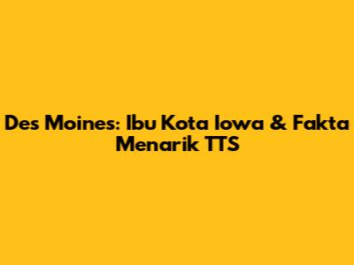 Des Moines: Ibu Kota Iowa & Fakta Menarik TTS