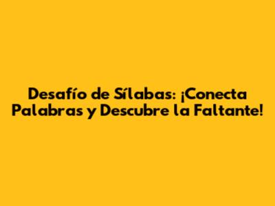 Desafío de Sílabas: ¡Conecta Palabras y Descubre la Faltante!