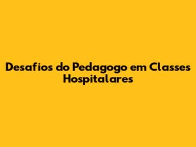 Desafios do Pedagogo em Classes Hospitalares