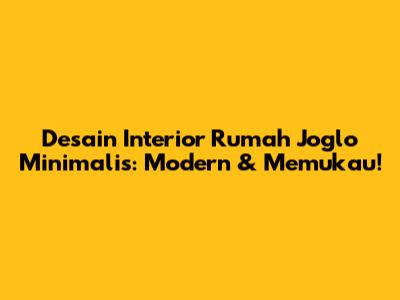 Desain Interior Rumah Joglo Minimalis: Modern & Memukau!