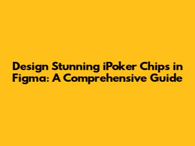 Design Stunning iPoker Chips in Figma: A Comprehensive Guide