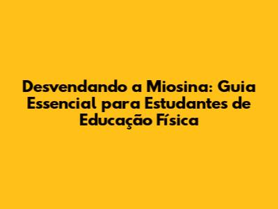 Desvendando a Miosina: Guia Essencial para Estudantes de Educação Física