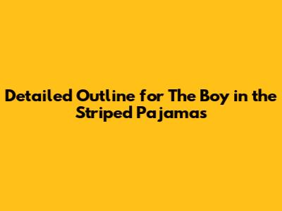 Detailed Outline for "The Boy in the Striped Pajamas"