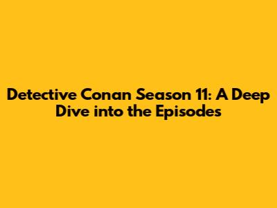 Detective Conan Season 11: A Deep Dive into the Episodes