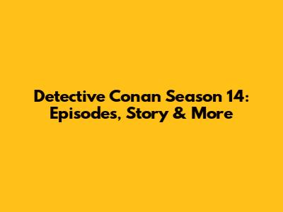 Detective Conan Season 14: Episodes, Story & More