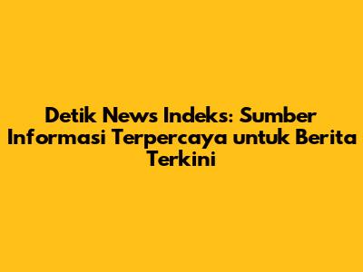Detik News Indeks: Sumber Informasi Terpercaya untuk Berita Terkini