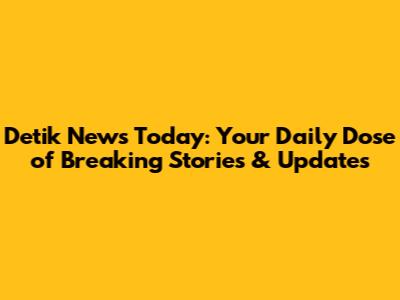 Detik News Today: Your Daily Dose of Breaking Stories & Updates