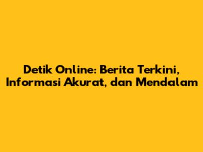 Detik Online: Berita Terkini, Informasi Akurat, dan Mendalam