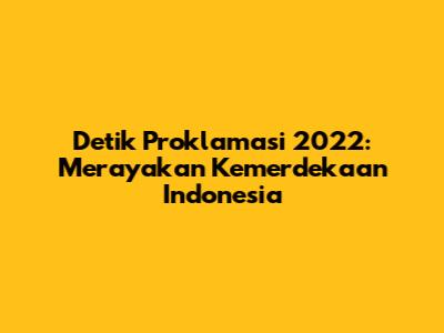 Detik Proklamasi 2022: Merayakan Kemerdekaan Indonesia