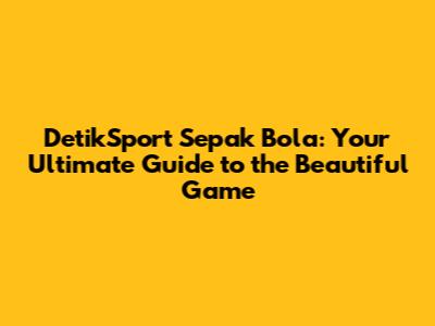 DetikSport Sepak Bola: Your Ultimate Guide to the Beautiful Game