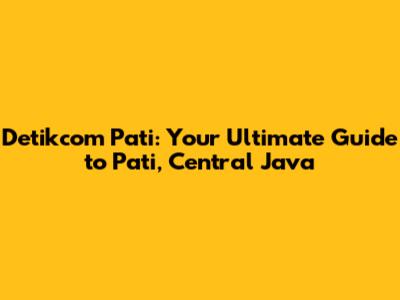 Detikcom Pati: Your Ultimate Guide to Pati, Central Java