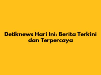 Detiknews Hari Ini: Berita Terkini dan Terpercaya
