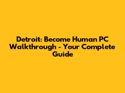 Detroit: Become Human PC Walkthrough - Your Complete Guide