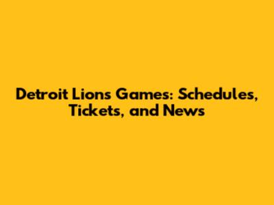 Detroit Lions Games: Schedules, Tickets, and News