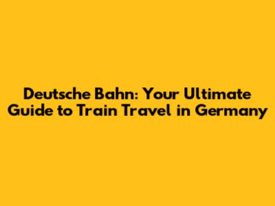 Deutsche Bahn: Your Ultimate Guide to Train Travel in Germany