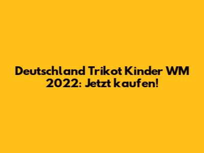 Deutschland Trikot Kinder WM 2022: Jetzt kaufen!