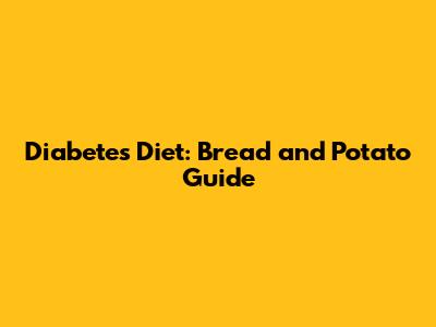 Diabetes Diet: Bread and Potato Guide